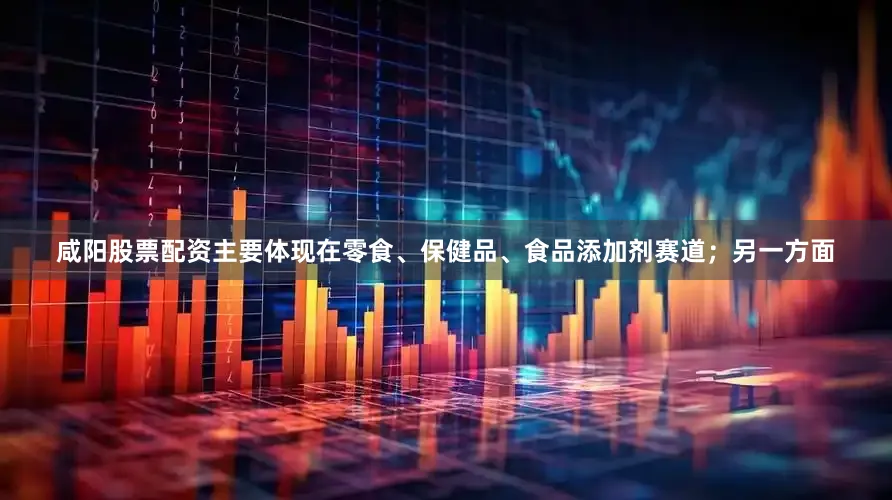 咸阳股票配资主要体现在零食、保健品、食品添加剂赛道；另一方面