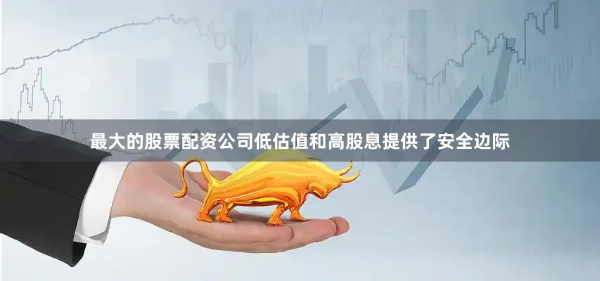 最大的股票配资公司低估值和高股息提供了安全边际