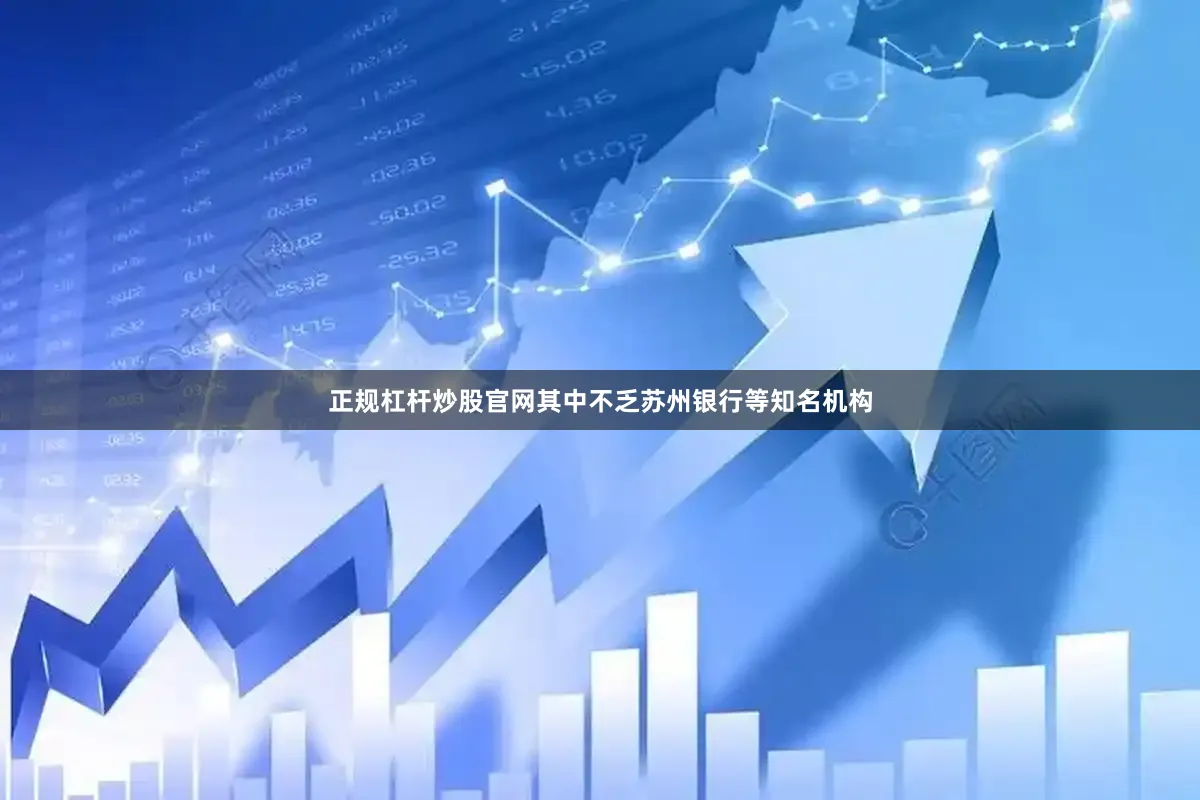 正规杠杆炒股官网其中不乏苏州银行等知名机构