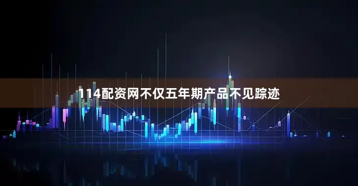 114配资网不仅五年期产品不见踪迹