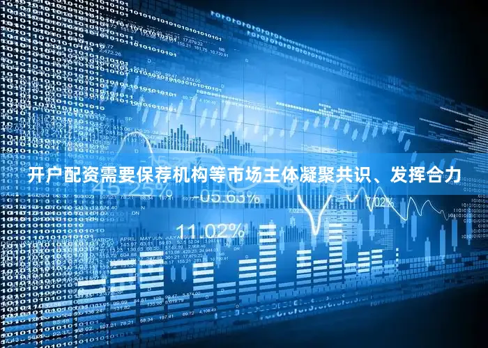 开户配资需要保荐机构等市场主体凝聚共识、发挥合力