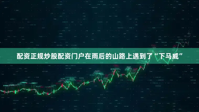 配资正规炒股配资门户在雨后的山路上遇到了“下马威”
