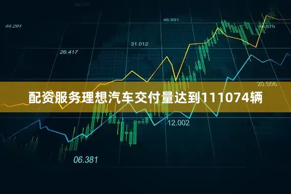 配资服务理想汽车交付量达到111074辆
