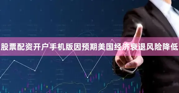 股票配资开户手机版因预期美国经济衰退风险降低