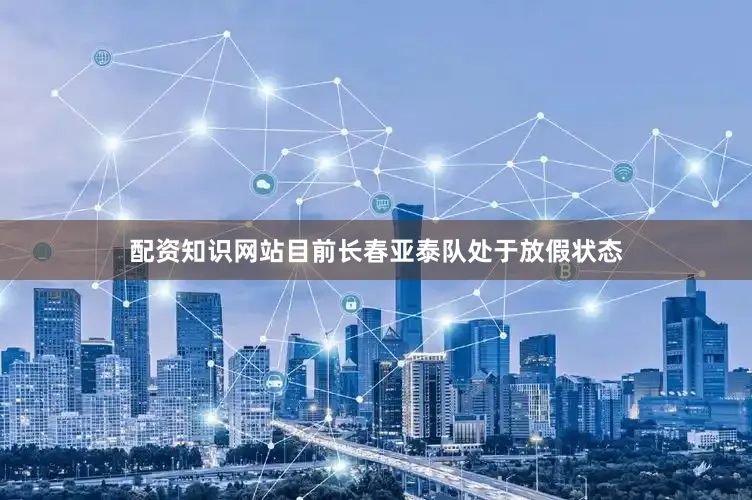 配资知识网站目前长春亚泰队处于放假状态