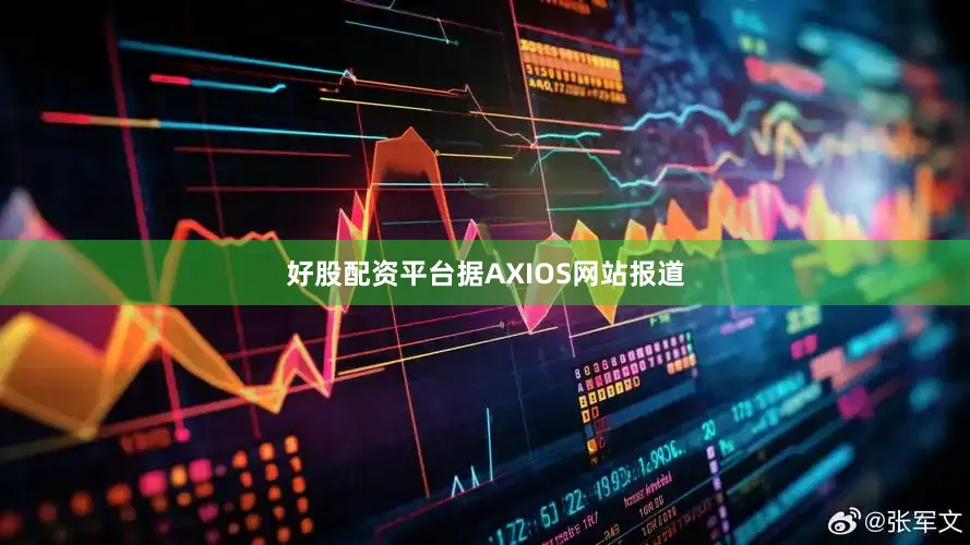 好股配资平台据AXIOS网站报道