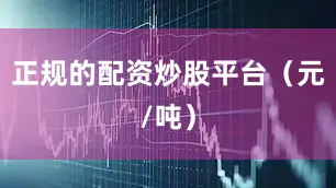 正规的配资炒股平台（元/吨）