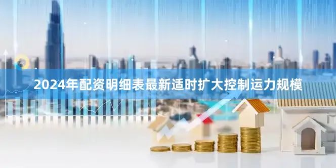 2024年配资明细表最新适时扩大控制运力规模