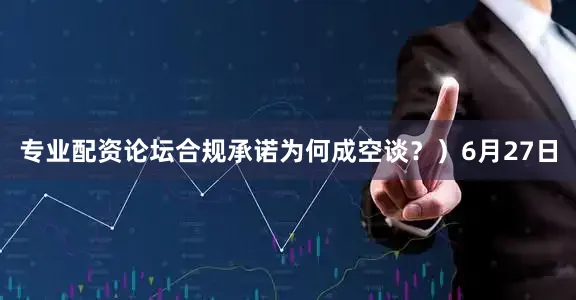 专业配资论坛合规承诺为何成空谈？）6月27日