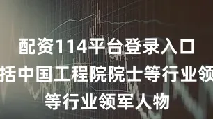配资114平台登录入口其中包括中国工程院院士等行业领军人物