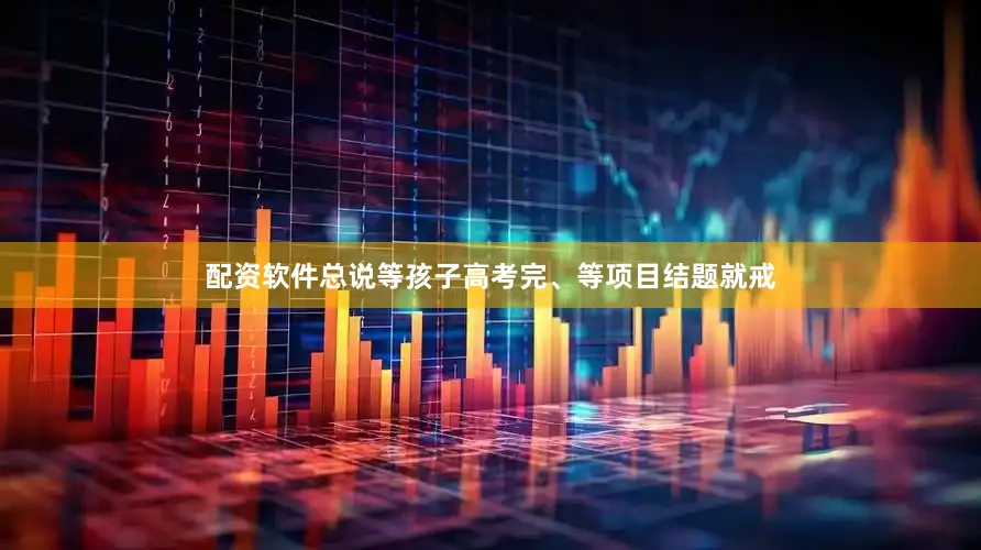 配资软件总说等孩子高考完、等项目结题就戒