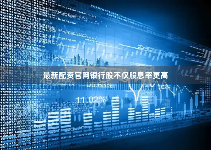 最新配资官网银行股不仅股息率更高