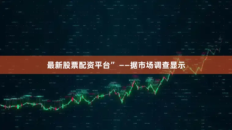 最新股票配资平台” ——据市场调查显示