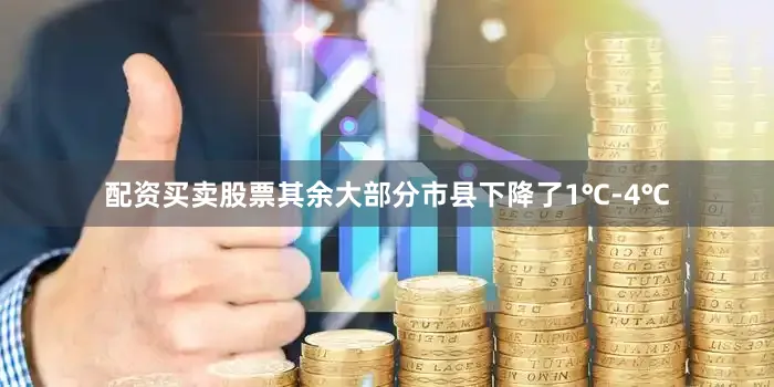 配资买卖股票其余大部分市县下降了1℃-4℃