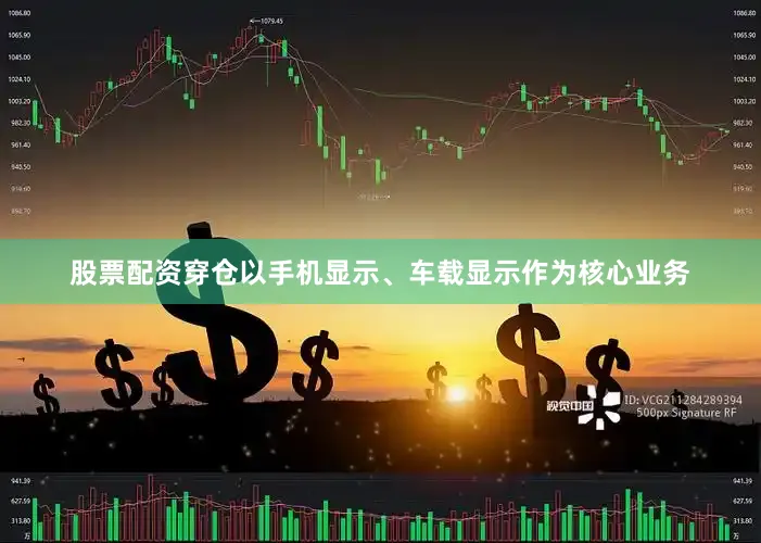 股票配资穿仓以手机显示、车载显示作为核心业务