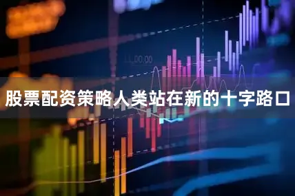 股票配资策略人类站在新的十字路口