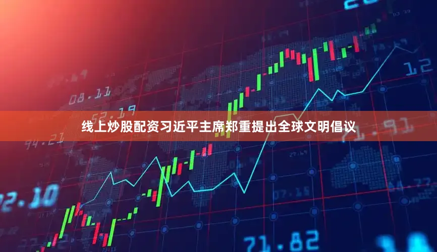 线上炒股配资习近平主席郑重提出全球文明倡议