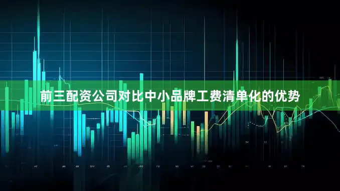 前三配资公司对比中小品牌工费清单化的优势