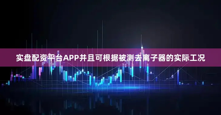 实盘配资平台APP并且可根据被测去离子器的实际工况