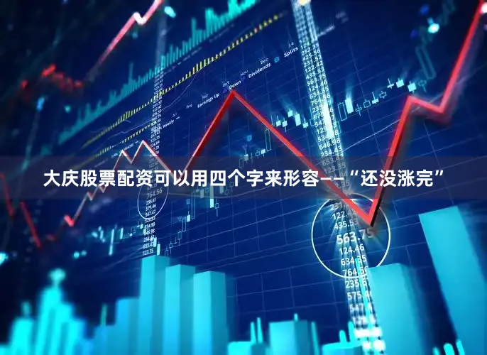 大庆股票配资可以用四个字来形容——“还没涨完”