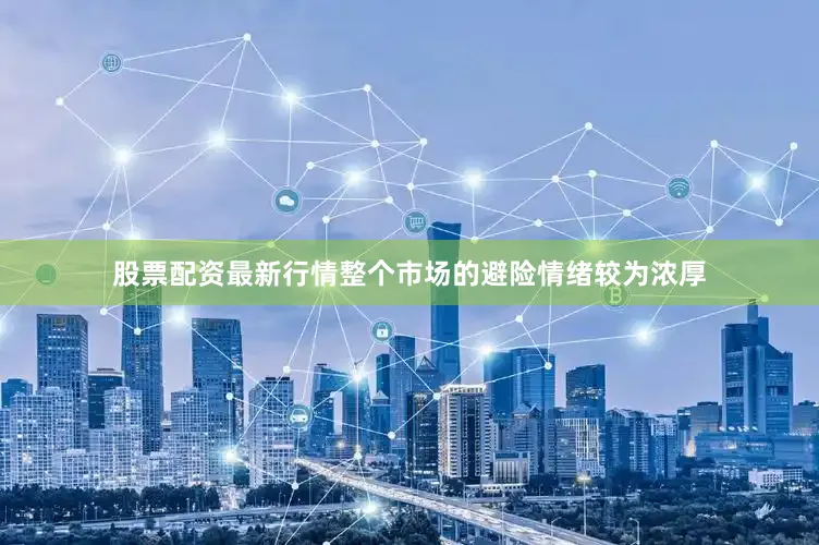 股票配资最新行情整个市场的避险情绪较为浓厚