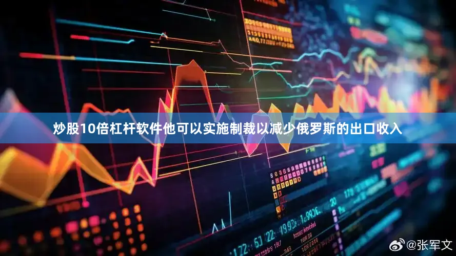 炒股10倍杠杆软件他可以实施制裁以减少俄罗斯的出口收入