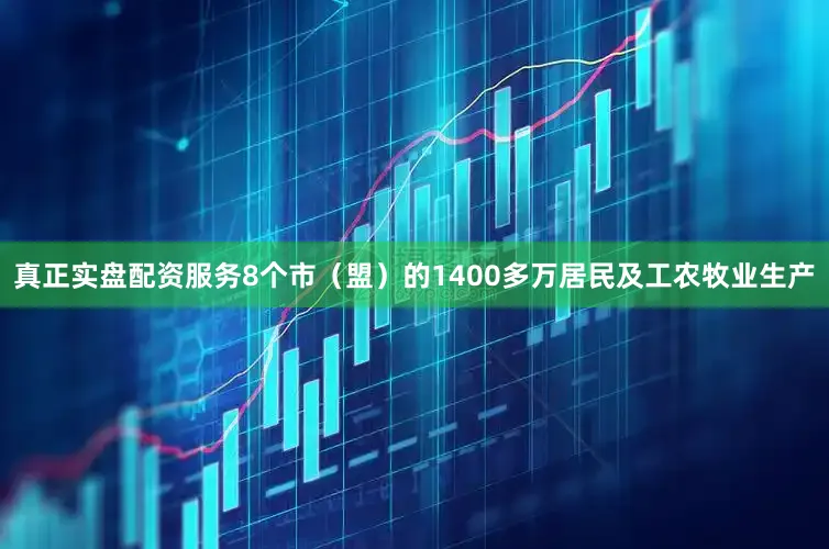真正实盘配资服务8个市（盟）的1400多万居民及工农牧业生产