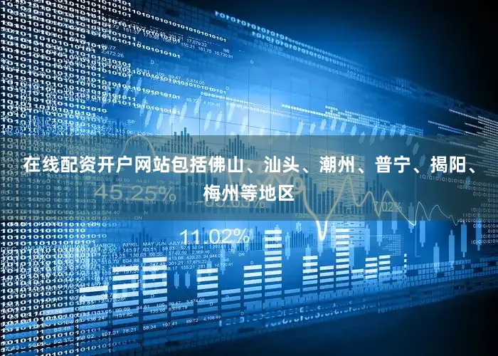 在线配资开户网站包括佛山、汕头、潮州、普宁、揭阳、梅州等地区