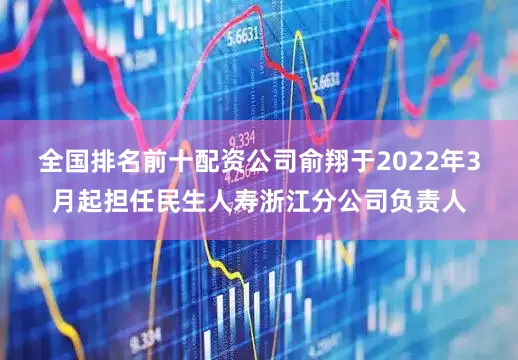 全国排名前十配资公司俞翔于2022年3月起担任民生人寿浙江分公司负责人