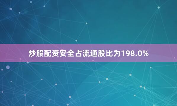 炒股配资安全占流通股比为198.0%