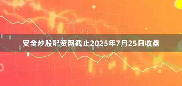 安全炒股配资网截止2025年7月25日收盘