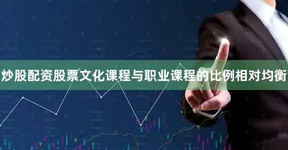 炒股配资股票文化课程与职业课程的比例相对均衡