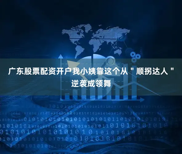 广东股票配资开户我小姨靠这个从＂顺拐达人＂逆袭成领舞