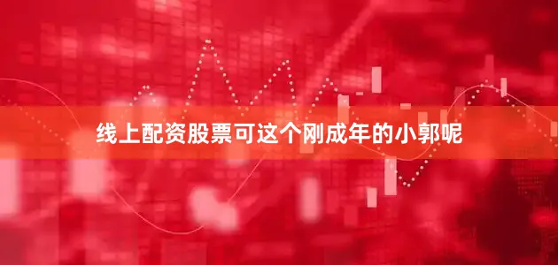 线上配资股票可这个刚成年的小郭呢