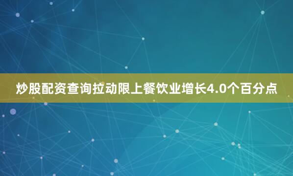 炒股配资查询拉动限上餐饮业增长4.0个百分点