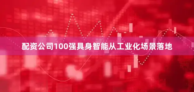 配资公司100强具身智能从工业化场景落地
