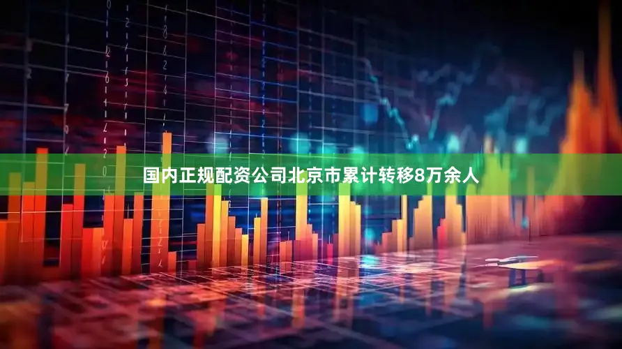 国内正规配资公司北京市累计转移8万余人