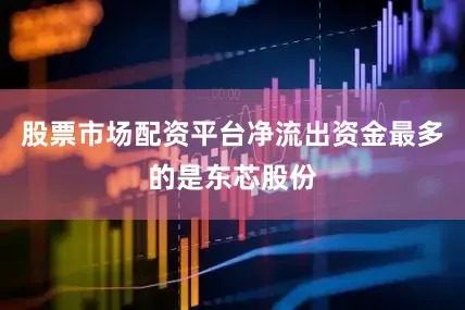 股票市场配资平台净流出资金最多的是东芯股份