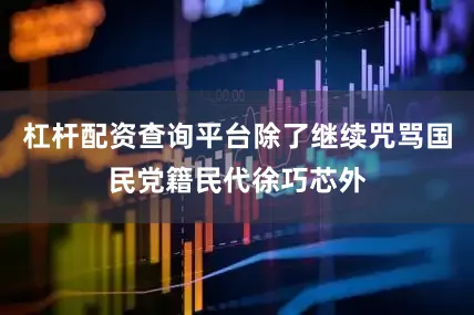 杠杆配资查询平台除了继续咒骂国民党籍民代徐巧芯外