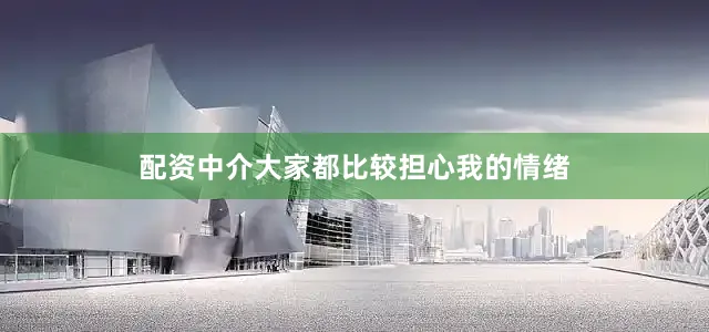 配资中介大家都比较担心我的情绪