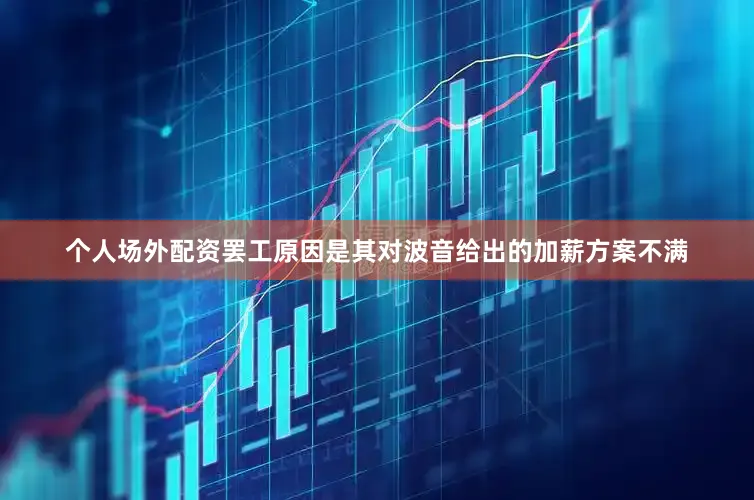个人场外配资罢工原因是其对波音给出的加薪方案不满