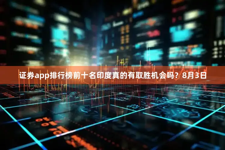证券app排行榜前十名印度真的有取胜机会吗？8月3日
