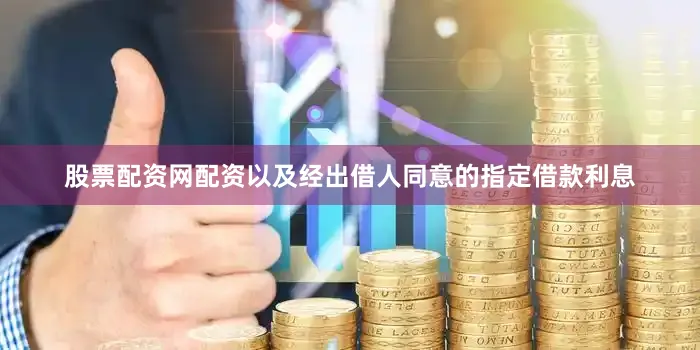 股票配资网配资以及经出借人同意的指定借款利息