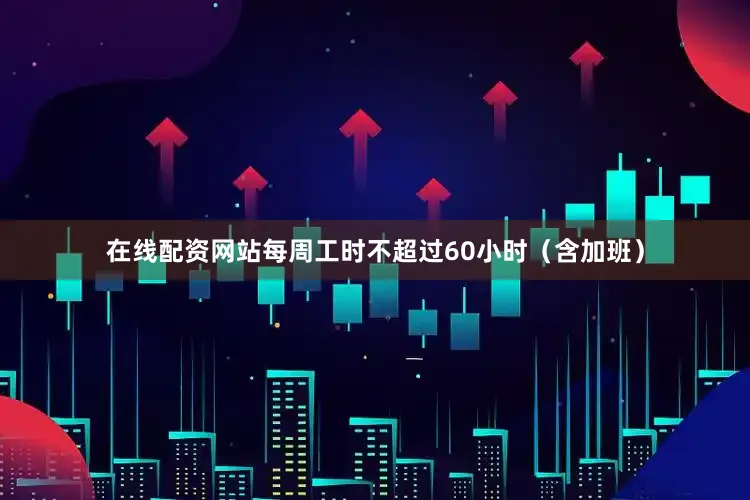 在线配资网站每周工时不超过60小时（含加班）