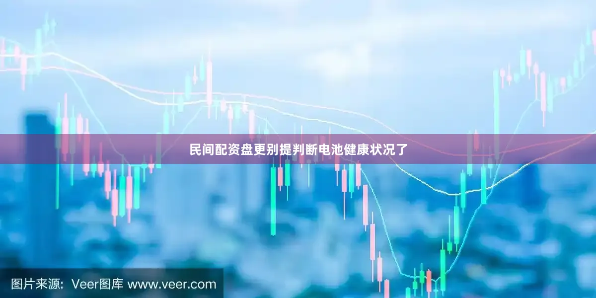 民间配资盘更别提判断电池健康状况了