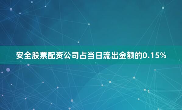 安全股票配资公司占当日流出金额的0.15%