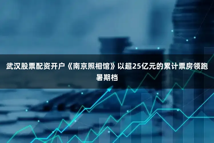 武汉股票配资开户《南京照相馆》以超25亿元的累计票房领跑暑期档