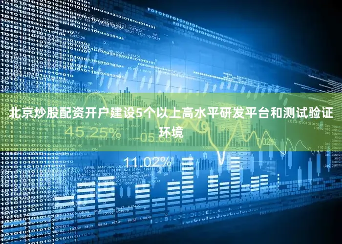 北京炒股配资开户建设5个以上高水平研发平台和测试验证环境