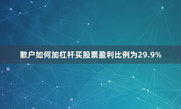 散户如何加杠杆买股票盈利比例为29.9%