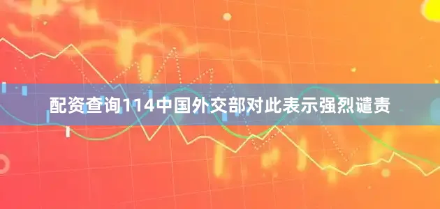 配资查询114中国外交部对此表示强烈谴责